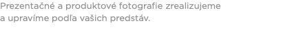 Prezentačné a produktové fotografie zrealizujeme a upravíme podľa vašich predstáv.